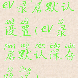 ev录屏默认设置(ev录屏默认保存路径)