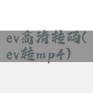 ev高清转码(ev转mp4)