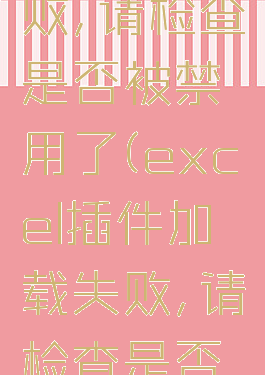 excel插件加载失败,请检查是否被禁用了(excel插件加载失败,请检查是否被禁用了,如何解决)