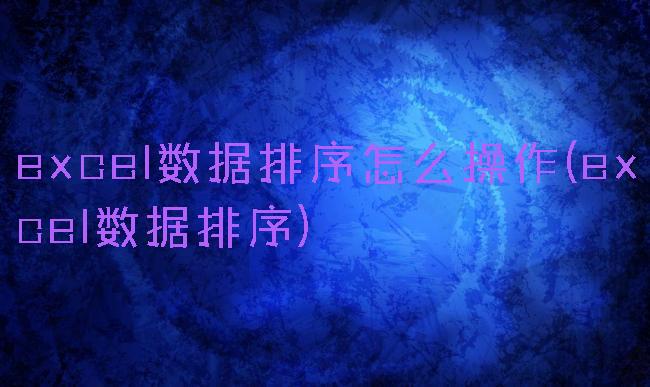 excel数据排序怎么操作(excel数据排序)