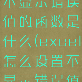 excel设置不显示错误值的函数是什么(excel怎么设置不显示错误值)