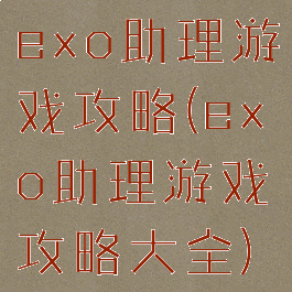 exo助理游戏攻略(exo助理游戏攻略大全)