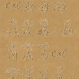 exo助理游戏攻略(如何成为exo生活助理)