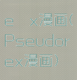 e x漫画(Pseudorex漫画)