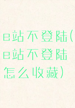 e站不登陆(e站不登陆怎么收藏)