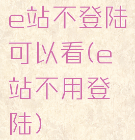 e站不登陆可以看(e站不用登陆)