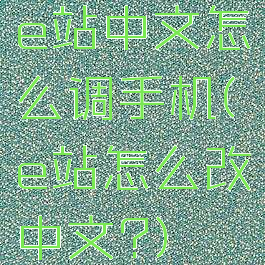 e站中文怎么调手机(e站怎么改中文?)