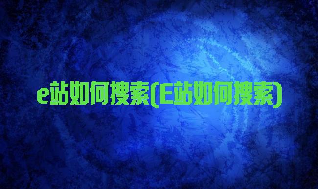 e站如何搜索(E站如何搜索)