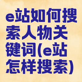 e站如何搜索人物关键词(e站怎样搜索)