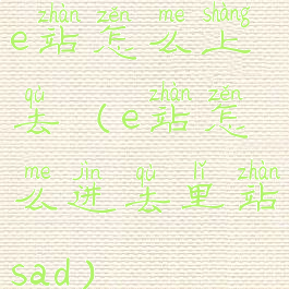 e站怎么上去(e站怎么进去里站sad)