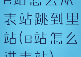 e站怎么从表站跳到里站(e站怎么进表站)