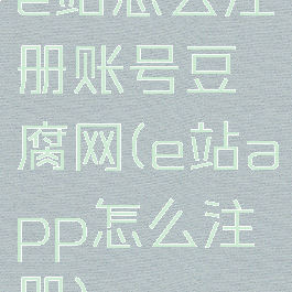 e站怎么注册账号豆腐网(e站app怎么注册)