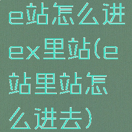 e站怎么进ex里站(e站里站怎么进去)