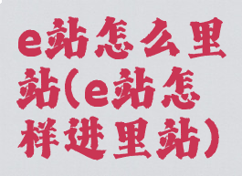 e站怎么里站(e站怎样进里站)