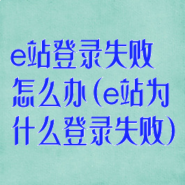 e站登录失败怎么办(e站为什么登录失败)