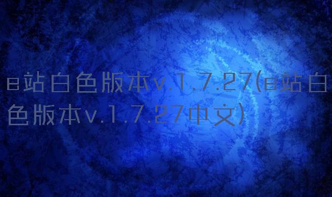 e站白色版本v.1.7.27(e站白色版本v.1.7.27中文)