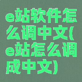 e站软件怎么调中文(e站怎么调成中文)