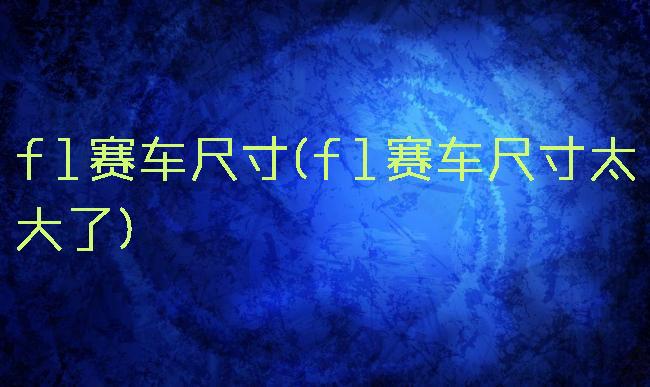 f1赛车尺寸(f1赛车尺寸太大了)