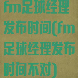 fm足球经理发布时间(fm足球经理发布时间不对)