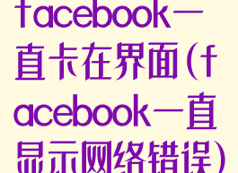 facebook一直卡在界面(facebook一直显示网络错误)