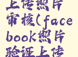 facebook上传照片审核(facebook照片验证上传不了)