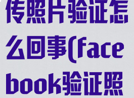 facebook上传照片验证怎么回事(facebook验证照片上传不了)