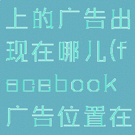facebook上的广告出现在哪儿(facebook广告位置在哪)