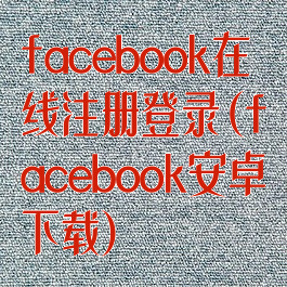 facebook在线注册登录(facebook安卓下载)