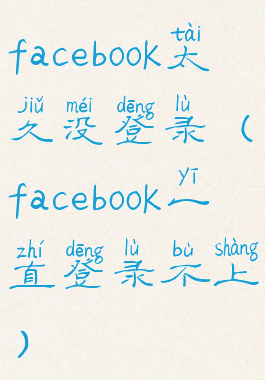 facebook太久没登录(facebook一直登录不上)