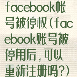 facebook帐号被停权(facebook账号被停用后,可以重新注册吗?)