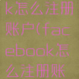 facebook怎么注册账户(facebook怎么注册账号)