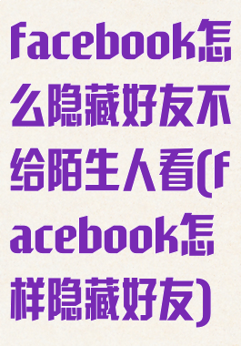 facebook怎么隐藏好友不给陌生人看(facebook怎样隐藏好友)