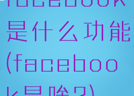 facebook是什么功能(facebook是啥?)