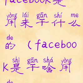 facebook是用来干什么的(facebook是干啥用的)