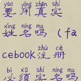 facebook注册要用真实姓名吗(facebook注册必须实名吗)