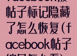 facebook被帖子标记隐藏了怎么恢复(facebook帖子编号怎么看)
