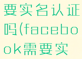 facebook要实名认证吗(facebook需要实名制吗)