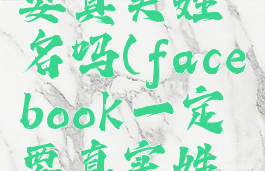 facebook要真实姓名吗(facebook一定要真实姓名吗)