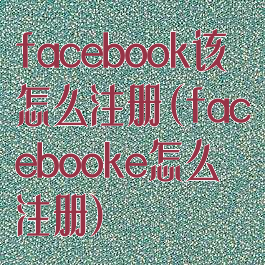 facebook该怎么注册(facebooke怎么注册)