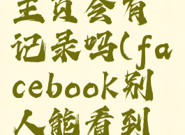 facebook访问别人主页会有记录吗(facebook别人能看到你的访问记录吗)
