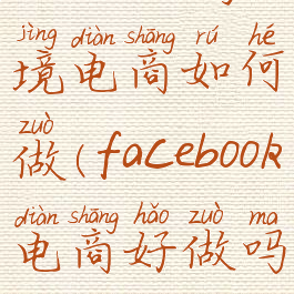 facebook跨境电商如何做(facebook电商好做吗)