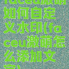 faceu激萌如何自定义水印(faceu激萌怎么添加文字)