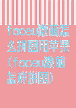 faceu激萌怎么拼图用苹果(faceu激萌怎样拼图)