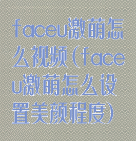 faceu激萌怎么视频(faceu激萌怎么设置美颜程度)