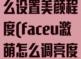 faceu激萌怎么设置美颜程度(faceu激萌怎么调亮度)