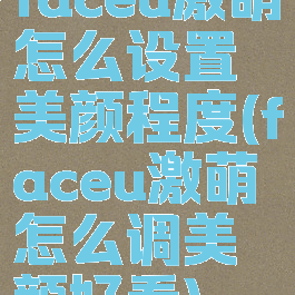 faceu激萌怎么设置美颜程度(faceu激萌怎么调美颜好看)