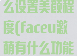 faceu激萌怎么设置美颜程度(faceu激萌有什么功能)