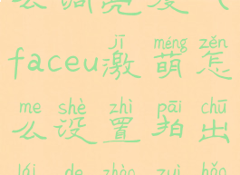 faceu激萌怎么调亮度(faceu激萌怎么设置拍出来的照最好)