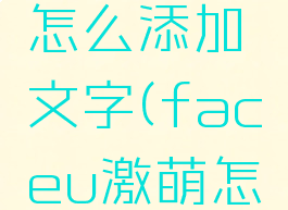 faceu激萌表情包怎么添加文字(faceu激萌怎么做照片视频)
