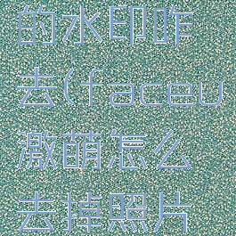 face激萌的水印咋去(faceu激萌怎么去掉照片的水印)